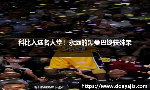 科比入选名人堂！永远的黑曼巴终获殊荣