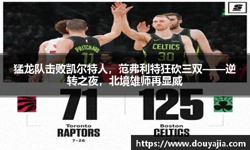 猛龙队击败凯尔特人，范弗利特狂砍三双——逆转之夜，北境雄师再显威