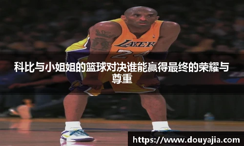 科比与小姐姐的篮球对决谁能赢得最终的荣耀与尊重