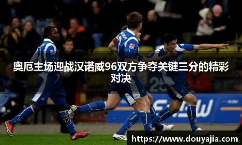奥厄主场迎战汉诺威96双方争夺关键三分的精彩对决
