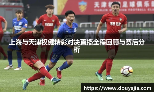 上海与天津权健精彩对决直播全程回顾与赛后分析