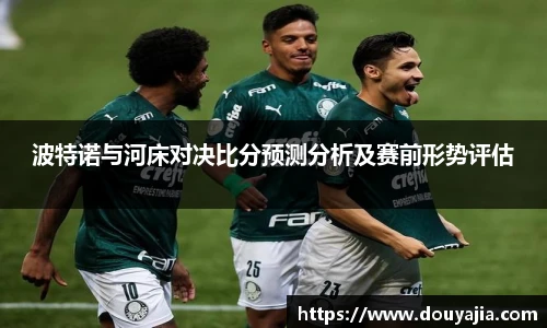 波特诺与河床对决比分预测分析及赛前形势评估
