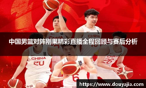 中国男篮对阵刚果精彩直播全程回顾与赛后分析