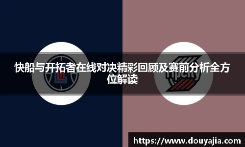 快船与开拓者在线对决精彩回顾及赛前分析全方位解读