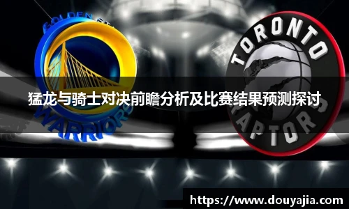 猛龙与骑士对决前瞻分析及比赛结果预测探讨