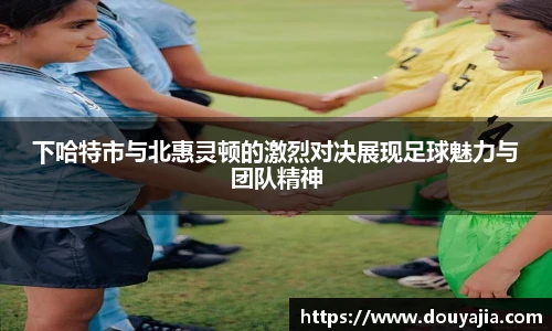 下哈特市与北惠灵顿的激烈对决展现足球魅力与团队精神