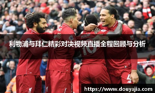 利物浦与拜仁精彩对决视频直播全程回顾与分析