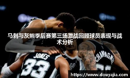 马刺与灰熊季后赛第三场激战回顾球员表现与战术分析