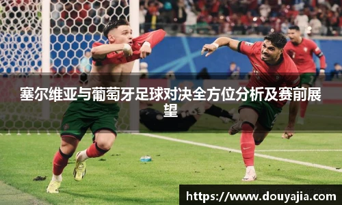 塞尔维亚与葡萄牙足球对决全方位分析及赛前展望