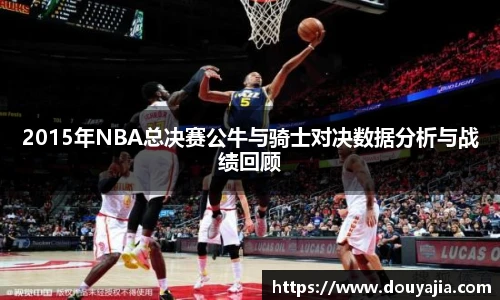 2015年NBA总决赛公牛与骑士对决数据分析与战绩回顾