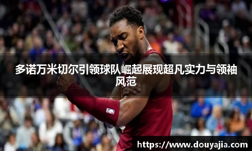 多诺万米切尔引领球队崛起展现超凡实力与领袖风范