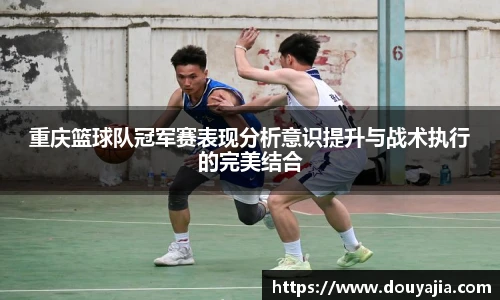 重庆篮球队冠军赛表现分析意识提升与战术执行的完美结合