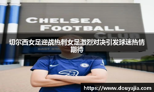 切尔西女足迎战热刺女足激烈对决引发球迷热情期待