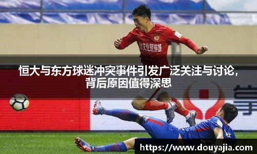 恒大与东方球迷冲突事件引发广泛关注与讨论，背后原因值得深思